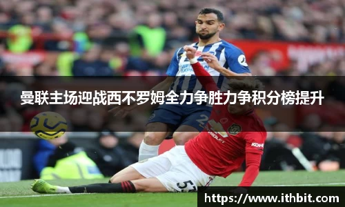 曼联主场迎战西不罗姆全力争胜力争积分榜提升