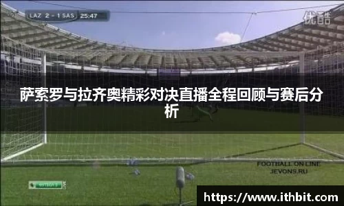 萨索罗与拉齐奥精彩对决直播全程回顾与赛后分析